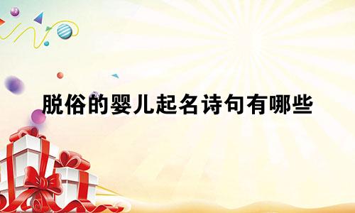 脱俗的婴儿起名诗句有哪些