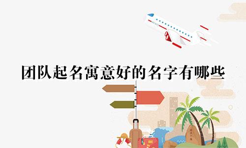 团队起名寓意好的名字有哪些