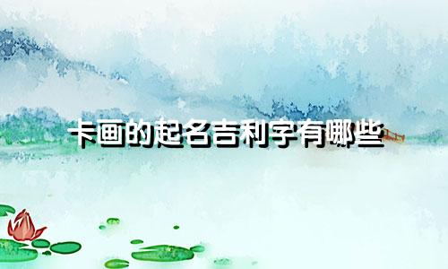 卡画的起名吉利字有哪些