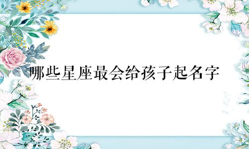 哪些星座最会给孩子起名字