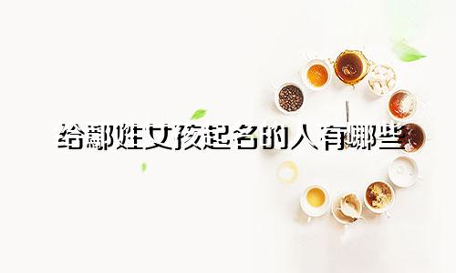 给鄢姓女孩起名的人有哪些