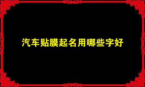 汽车贴膜起名用哪些字好