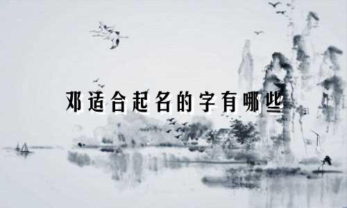 邓适合起名的字有哪些