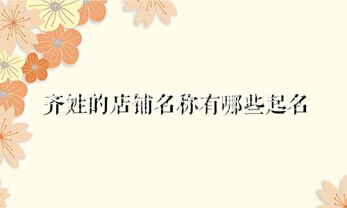 齐姓的店铺名称有哪些起名