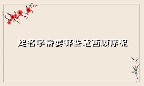 起名字需要哪些笔画顺序呢