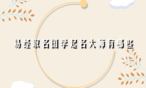 易经取名国学起名大师有哪些