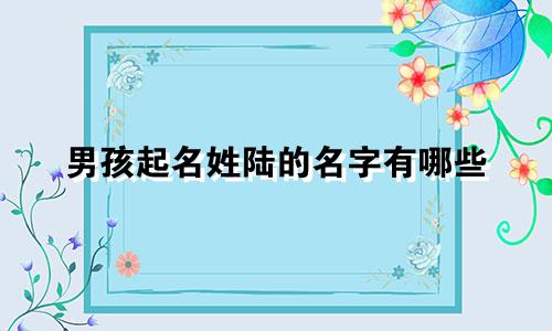 男孩起名姓陆的名字有哪些