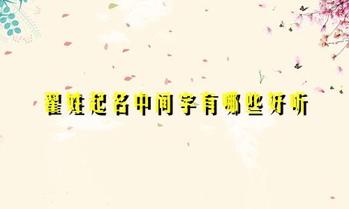 翟姓起名中间字有哪些好听
