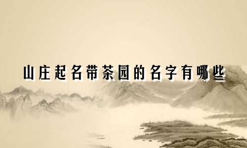 山庄起名带茶园的名字有哪些