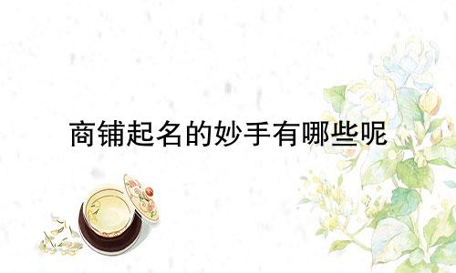 商铺起名的妙手有哪些呢
