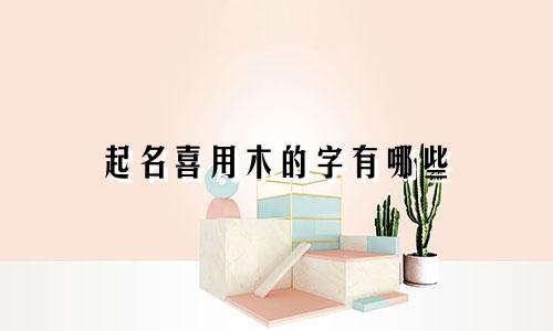 起名喜用木的字有哪些