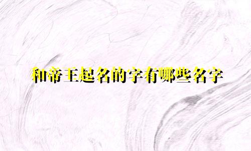 和帝王起名的字有哪些名字