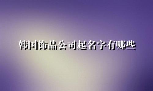 韩国饰品公司起名字有哪些