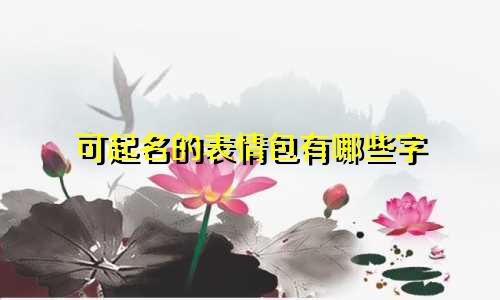 可起名的表情包有哪些字