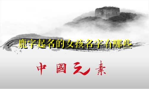鹿字起名的女孩名字有哪些
