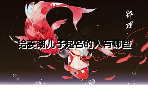 给姜潮儿子起名的人有哪些