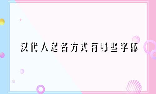 汉代人起名方式有哪些字体