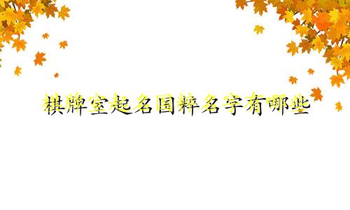 棋牌室起名国粹名字有哪些