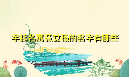 字起名寓意女孩的名字有哪些