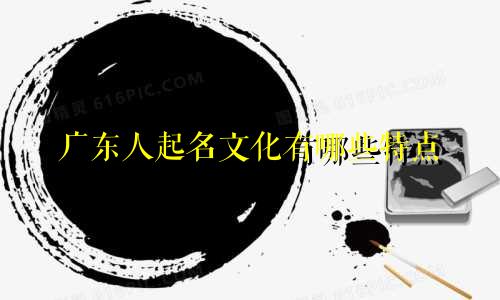 广东人起名文化有哪些特点