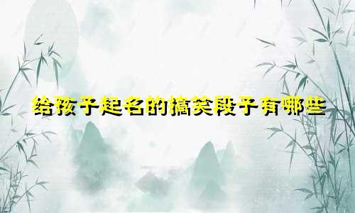 给孩子起名的搞笑段子有哪些