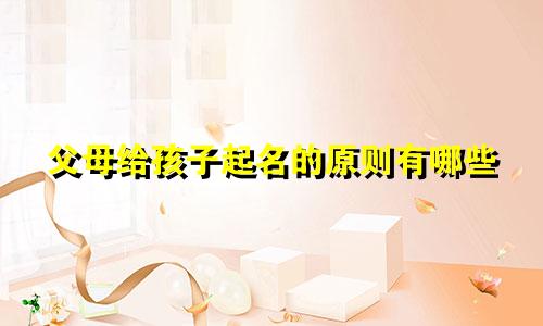 父母给孩子起名的原则有哪些
