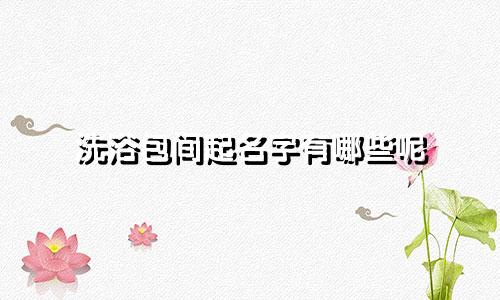 洗浴包间起名字有哪些呢