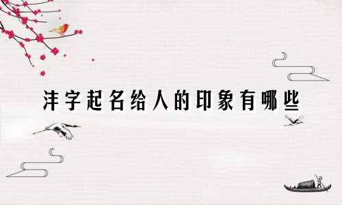 沣字起名给人的印象有哪些