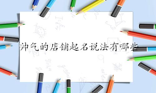 帅气的店铺起名说法有哪些