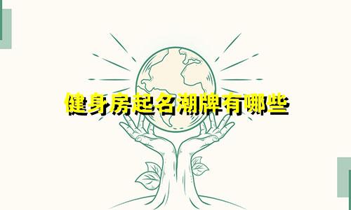 健身房起名潮牌有哪些