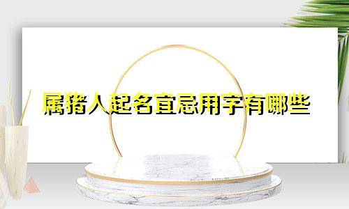 属猪人起名宜忌用字有哪些