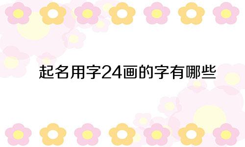 起名用字24画的字有哪些