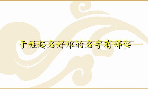 于姓起名好难的名字有哪些