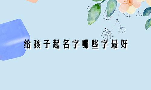 给孩子起名字哪些字最好