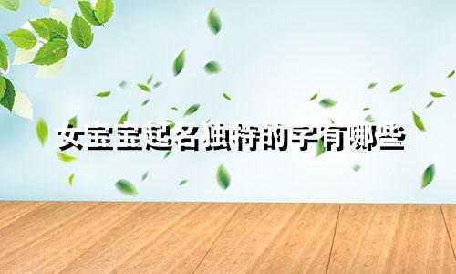 女宝宝起名独特的字有哪些