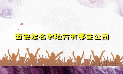 西安起名字地方有哪些公司