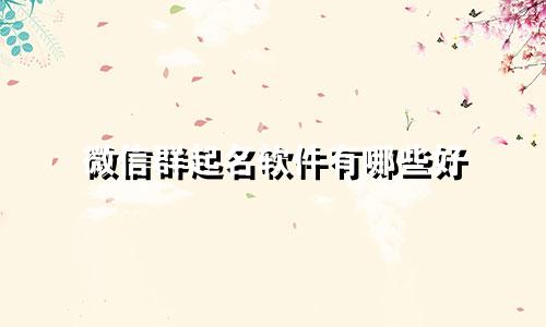 微信群起名软件有哪些好