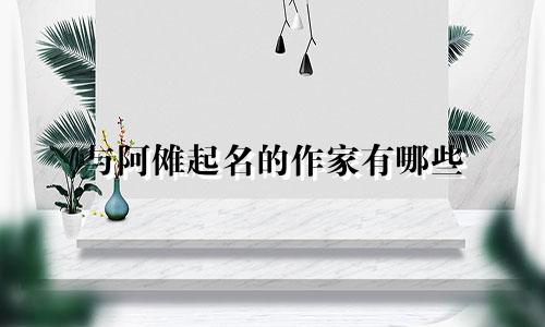 与阿傩起名的作家有哪些