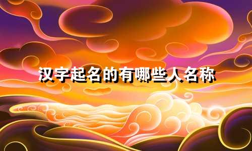 汉字起名的有哪些人名称