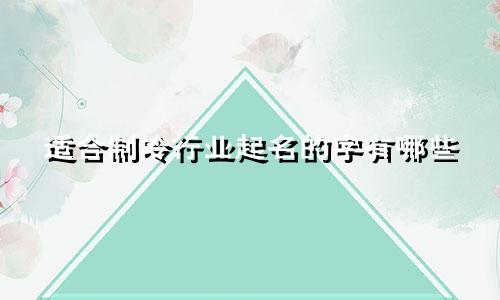 适合制冷行业起名的字有哪些