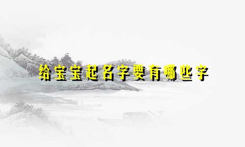 给宝宝起名字要有哪些字