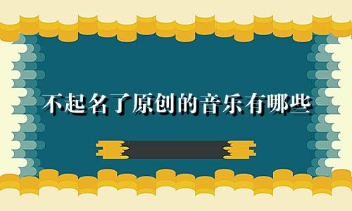 不起名了原创的音乐有哪些
