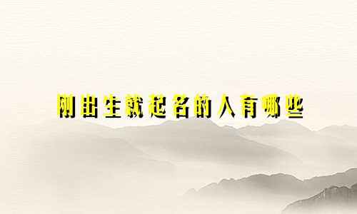 刚出生就起名的人有哪些