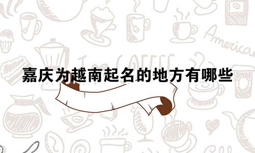 嘉庆为越南起名的地方有哪些
