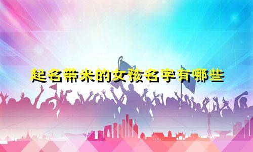 起名带米的女孩名字有哪些