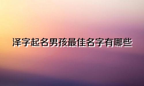 泽字起名男孩最佳名字有哪些