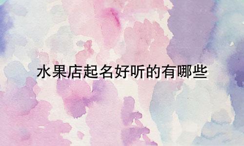 水果店起名好听的有哪些