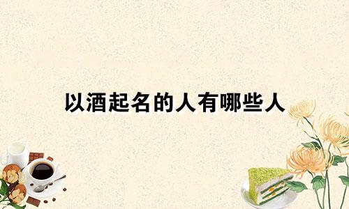 以酒起名的人有哪些人