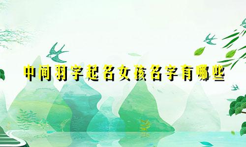 中间羽字起名女孩名字有哪些