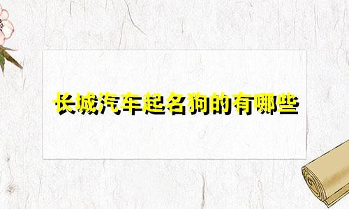 长城汽车起名狗的有哪些